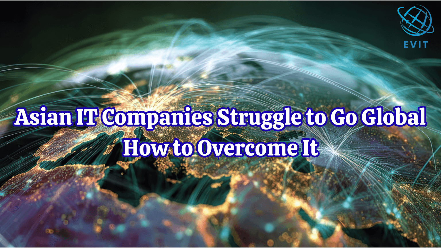 Asian IT Companies Struggle to Go Global—How to Overcome It