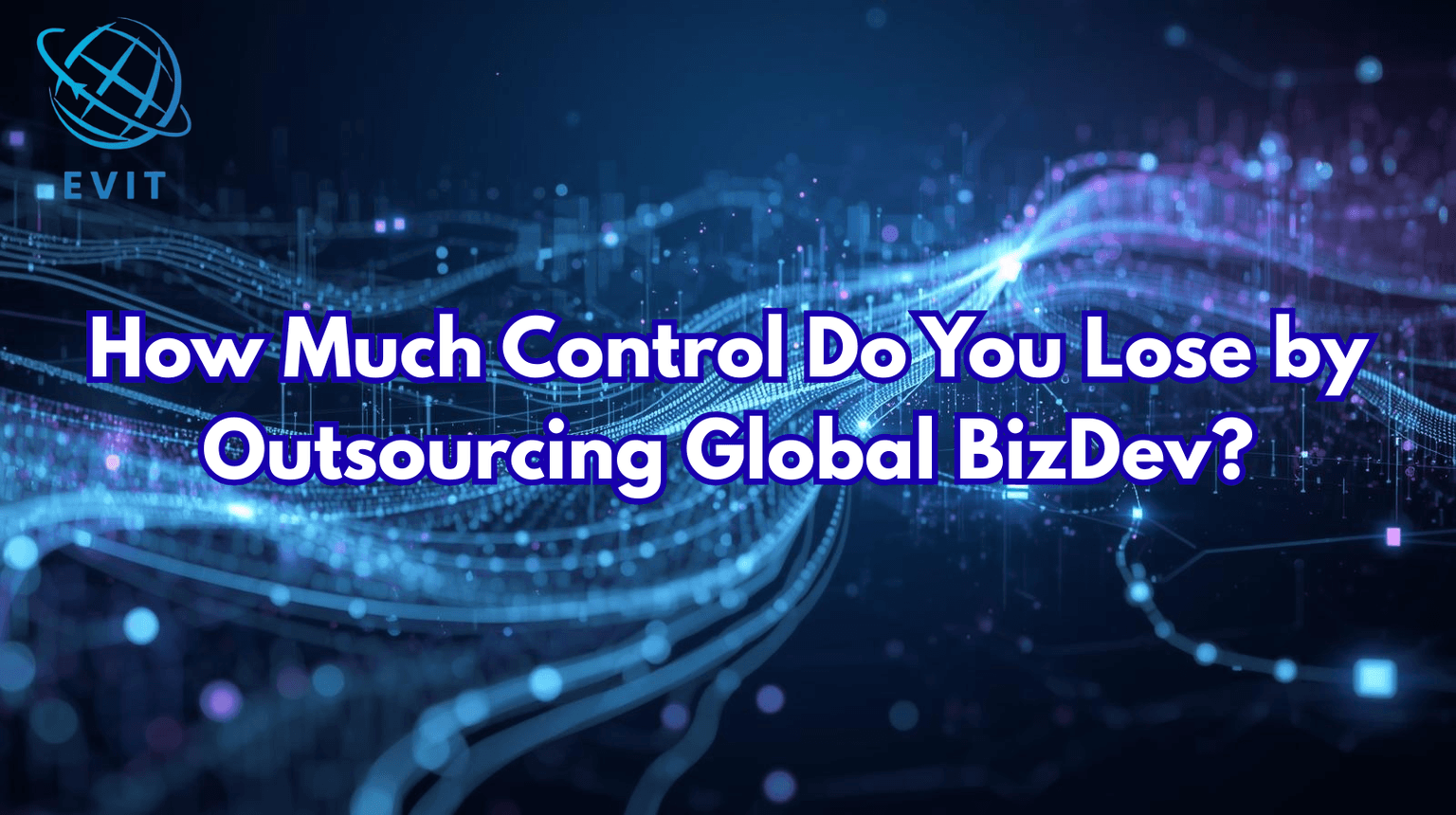 How Much Control Do You Lose by Outsourcing Global BizDev?